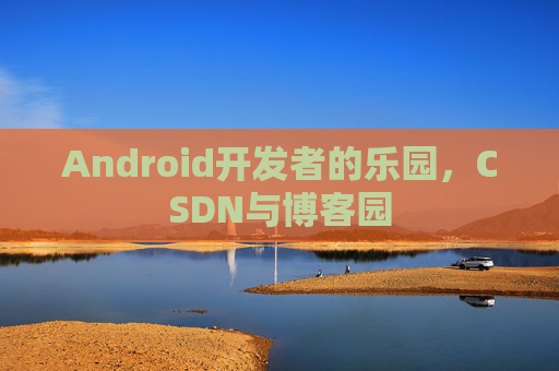 Android开发者的乐园，CSDN与博客园