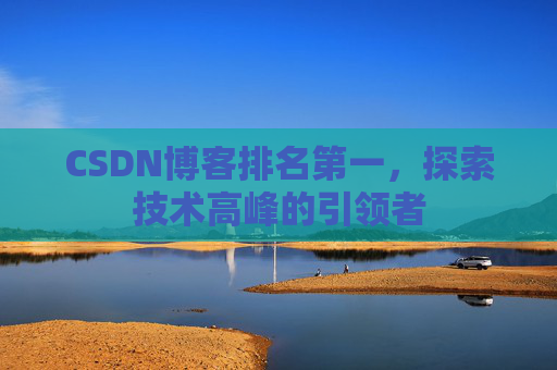 CSDN博客排名第一，探索技术高峰的引领者
